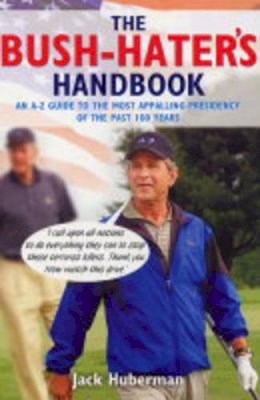 Jack Huberman - The Bush Hater's Handbook: An A-Z Guide to the Most Appalling Presidency of the Past 100 Years - 9781862077140 - KLN0017909