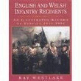 Ray Westlake - English and Welsh Infantry Regiments: An Illustrated Record of Service 1662-1994 - 9781862271470 - V9781862271470