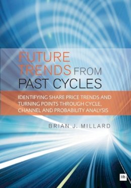 Brian J. Millard - Future Trends from Past Cycles: Identifying share price trends and turning points through cycle, channel and probability analysis - 9781871857047 - V9781871857047