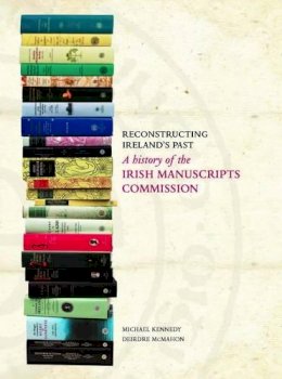 Deirdre Mcmahon - Reconstructing Ireland's Past: A History of the Irish Manuscripts Commission - 9781874280507 - V9781874280507