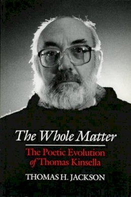 Thomas H. Jackson - The Whole Matter:  The Poetic Evolution of Thomas Kinsella - 9781874675570 - KAC0004398