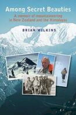 Brian Wilkins - Among Secret Beauties: A memoir of mountaineering in New Zealand and the Himalayas - 9781877578489 - V9781877578489