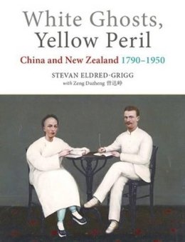 Stevan Eldred-Grigg - White Ghosts, Yellow Peril: China and NZ 17901950 - 9781877578656 - V9781877578656