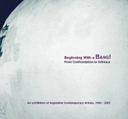Victoria Noorthoorn (Ed.) - Beginning with a Bang! From Confrontation to Intimacy: An Exhibition of Argentine Contemporary Artists, 1960-2007 (David Rockefeller Center for Latin American Studies, Art Cat) - 9781879128347 - V9781879128347