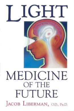 Liberman, Jacob - Light: Medicine of the Future: How We Can Use It to Heal Ourselves NOW - 9781879181014 - V9781879181014