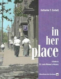 Katharine T. Corbett - In Her Place: A Guide to St. Louis Women's History (Missouri Historical Society Press) - 9781883982300 - V9781883982300