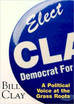 Bill Clay - Bill Clay: A Political Voice at the Grass Roots - 9781883982522 - V9781883982522