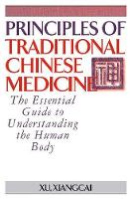 Xiangcai Xu - Principles of Traditional Chinese Medicine: The Essential Guide to Understanding the Human Body - 9781886969995 - V9781886969995