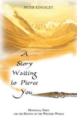 Peter Kingsley - A Story Waiting to Pierce You: Mongolia, Tibet and the Destiny of the Western World - 9781890350215 - V9781890350215