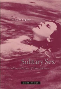 Thomas W Laqueur - Solitary Sex: A Cultural History of Masturbation - 9781890951337 - V9781890951337