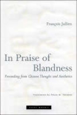 François Jullien - In Praise of Blandness: Proceeding from Chinese Thought and Aesthetics - 9781890951429 - V9781890951429