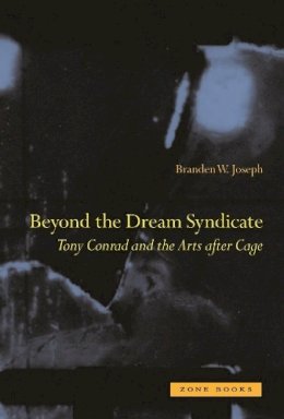 Branden W. Joseph - Beyond the Dream Syndicate: Tony Conrad and the Arts After Cage - 9781890951870 - V9781890951870