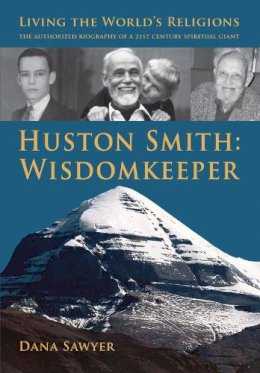 Dana Sawyer - Huston Smith: Wisdomkeeper: Living The World´s Religions: The Authorized Biography of a 21st Century Spiritual Giant - 9781891785290 - V9781891785290