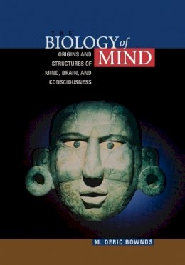 M. Deric Bownds - The Biology of Mind: Origins and Structures of Mind, Brain, and Consciousness - 9781891786075 - V9781891786075