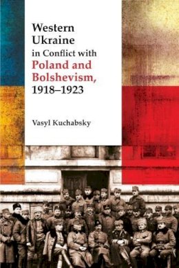Vasyl Kuchabsky - Western Ukraine in Conflict With Poland and Bolshevism, 1918-1920 (The Peter Jacyk Centre for Ukrainian Historical Research: Monograph) - 9781894865135 - V9781894865135 Vasyl Kuchabsky - Western Ukraine in Conflict With Poland and Bolshevism, 1918-1920 (The Peter Jacyk Centre for Ukrainian Historical Research: Monograph) - 9781894865135 - V9781894865135