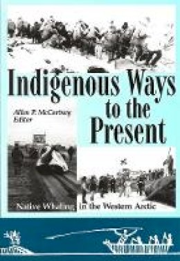 Allen P. Mccartney - Indigenous Ways to the Present: Native Whaling in the Western Arctic - 9781896445250 - V9781896445250