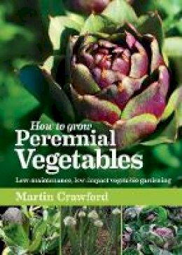 Martin Crawford - How to Grow Perennial Vegetables: Low-Maintenance, Low-Impact Vegetable Gardening - 9781900322843 - V9781900322843