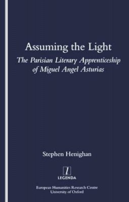 Stephen Henighan - Assuming the Light: The Parisian Literary Apprenticeship of Miguel Angel Asturias (Legenda Main) - 9781900755191 - V9781900755191