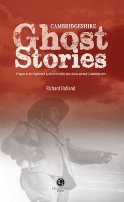 Richard Holland - Cambridgeshire Ghost Stories: Shiver Your Way Around Cambridgeshire - 9781902674742 - V9781902674742