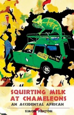 Simon Fenton - Squirting Milk at Chameleons: An Accidental African - 9781903070918 - V9781903070918