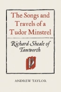 Andrew Taylor - The Songs and Travels of a Tudor Minstrel: Richard Sheale of Tamworth - 9781903153390 - V9781903153390