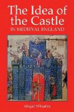Abigail Wheatley - The Idea of the Castle in Medieval England - 9781903153611 - V9781903153611