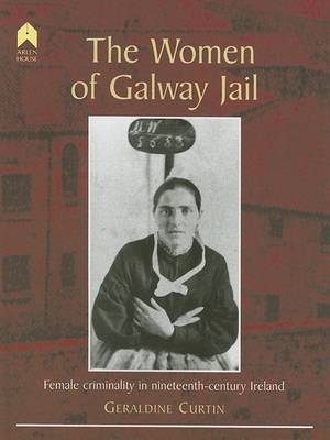 Geraldine Curtin - The Women of Galway Jail: Female Criminality in Nineteenth-century Ireland - 9781903631126 - V9781903631126