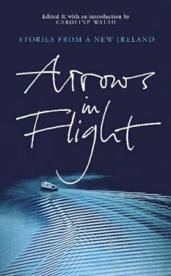 Caroline Walsh - Arrows In Flight: Short Stories From A New Ireland - 9781903650554 - KSS0004457
