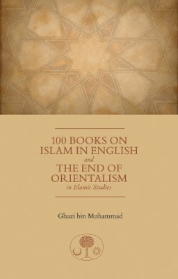 Hrh Prince Ghazi Bin Muhammad - 100 Books on Islam in English: And the End of Orientalism in Islamic Studies - 9781903682883 - V9781903682883