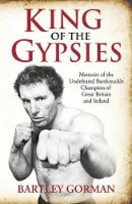 Bartley Gorman - King of the Gypsies: Memoirs of the Undefeated Bareknuckle Champion of Great Britain and Ireland - 9781903854167 - V9781903854167