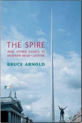 Bruce Arnold - The Spire: and Other Essays in Modern Irish Culture - 9781904148364 - KNW0010259