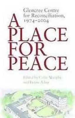 Colin Murphy~Lynne Adair - A Place for Peace: Glencree Centre for Reconciliation, 1974-2004 - 9781904148562 - V9781904148562