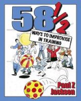 Paul Z. Jackson - 58 1/2 Ways to Improvise in Training: Improvisation Games and Activities for Workshops, Courses and Team Meetings - 9781904424147 - V9781904424147