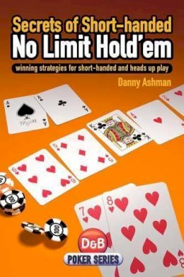 Danny Ashman - Secrets of Short-Handed No Limit Hold'em: Winning Strategies for Short-Handed and Heads Up Play - 9781904468417 - V9781904468417