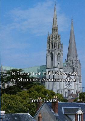 John James - In Search of the Unknown in Medieval Architecture - 9781904597360 - V9781904597360