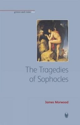James Morwood - Tragedies of Sophocles (Greece and Rome Live) - 9781904675723 - V9781904675723