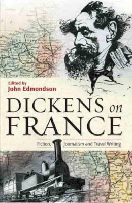 Charles Dickens - Dickens on France: Fiction, Journalism and Travel Writing - 9781904955061 - V9781904955061