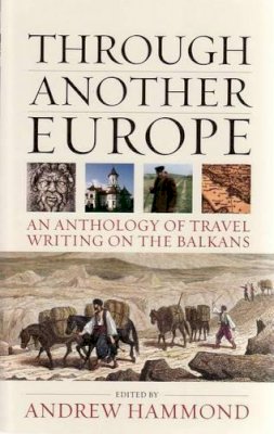 Andrew Hammond - Through Another Europe: An Anthology on Travel Writing on the Balkans - 9781904955535 - V9781904955535
