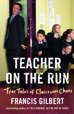 Francis Gilbert - TEACHER ON THE RUN: The Tales of Classroom Chaos - 9781904977551 - KNW0008261