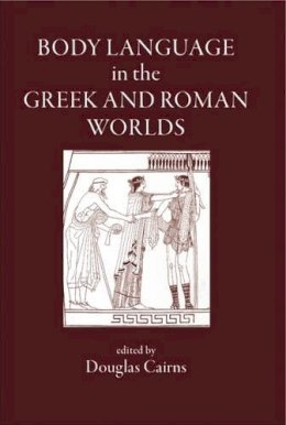 D. L. Cairns - Body Language in the Greek and Roman Worlds - 9781905125012 - V9781905125012