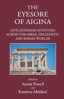 Edited By Powell Ant - 'The Eyesore of Aigina': Anti-Athenian Attitudes across the Greek, Hellenistic and Roman Worlds - 9781905125593 - V9781905125593