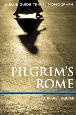 Annabel Barber - Pilgrim's Rome: A Blue Guide Travel Monograph (Blue Guide Travel Monographs) - 9781905131556 - V9781905131556