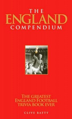 Clive Batty - The England Compendium: The Greatest England Football Trivia Book Ever! - 9781905326075 - KST0024385