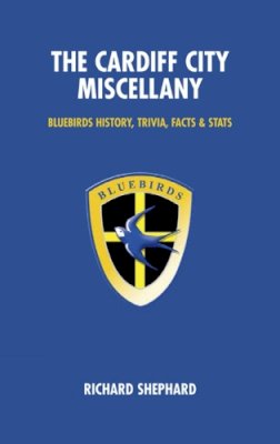 Richard Shepherd - The Cardiff City Miscellany. Bluebirds History, Trivia, Facts and Stats.  - 9781905411047 - V9781905411047