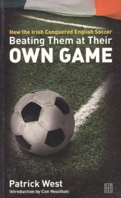 Patrick West - Beating Them at Their Own Game: How the Irish Conquered English Soccer - 9781905483105 - KNW0008622