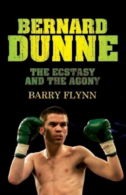 Barry Flynn - Bernard Dunne:  The Ecstasy and the Agony - 9781905483884 - KTJ0046807