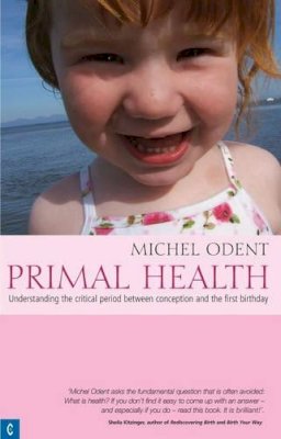 Michel Odent - Primal Health: Understanding the Critical Period Between Conception and the First Birthday - 9781905570089 - V9781905570089
