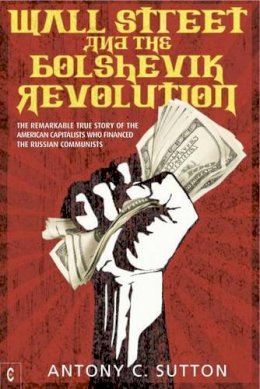 Antony Cyril Sutton - Wall Street and the Bolshevik Revolution: The Remarkable True Story of the American Capitalists Who Financed the Russian Communists - 9781905570355 - V9781905570355