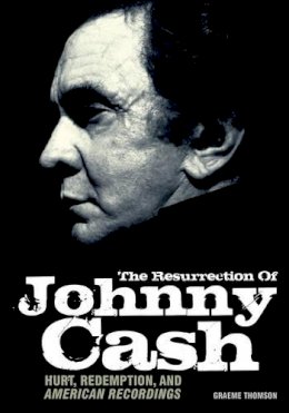 Graeme Thomson - The Resurrection of Johnny Cash: Hurt, Redemption, and American Recordings - 9781906002367 - V9781906002367