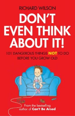 Richard Wilson - Don't Even Think About It!: 101 Dangerous Things Not to Do Before You Grow Old - 9781906032746 - KTG0019348